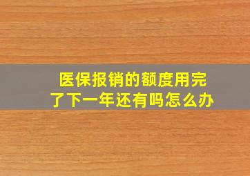 医保报销的额度用完了下一年还有吗怎么办