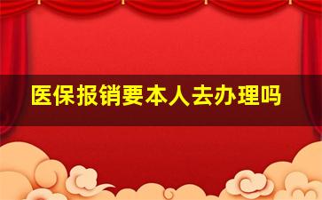 医保报销要本人去办理吗