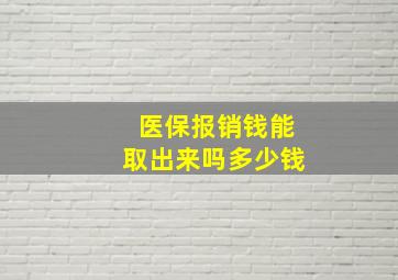 医保报销钱能取出来吗多少钱