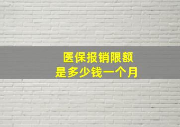 医保报销限额是多少钱一个月