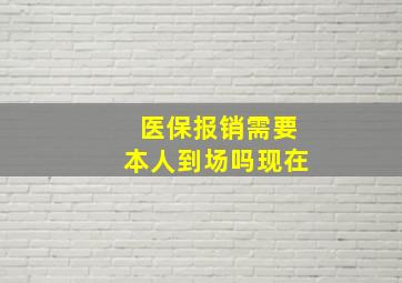 医保报销需要本人到场吗现在