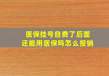 医保挂号自费了后面还能用医保吗怎么报销