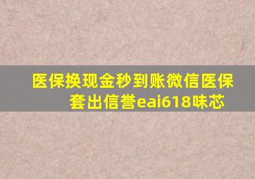 医保换现金秒到账微信医保套出信誉eai618味芯