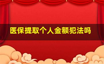 医保提取个人金额犯法吗