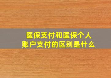 医保支付和医保个人账户支付的区别是什么