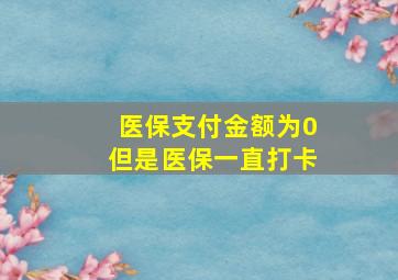 医保支付金额为0但是医保一直打卡