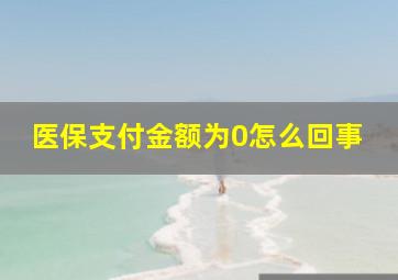 医保支付金额为0怎么回事