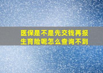 医保是不是先交钱再报生育险呢怎么查询不到