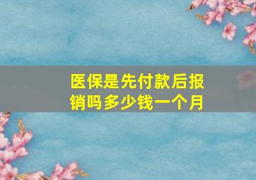 医保是先付款后报销吗多少钱一个月