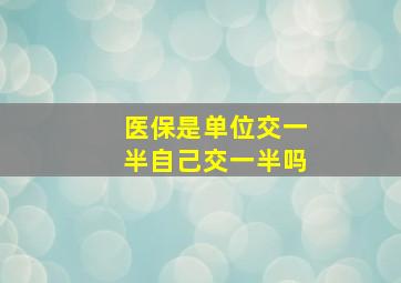 医保是单位交一半自己交一半吗