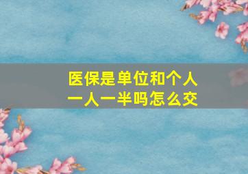 医保是单位和个人一人一半吗怎么交