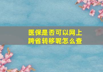 医保是否可以网上跨省转移呢怎么查