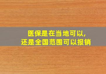 医保是在当地可以,还是全国范围可以报销