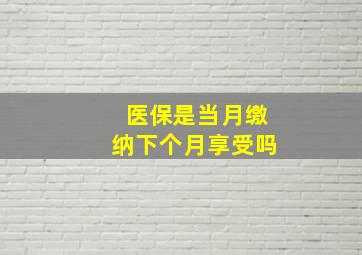 医保是当月缴纳下个月享受吗