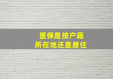 医保是按户籍所在地还是居住