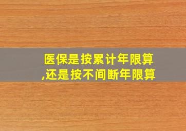 医保是按累计年限算,还是按不间断年限算