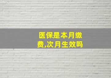 医保是本月缴费,次月生效吗