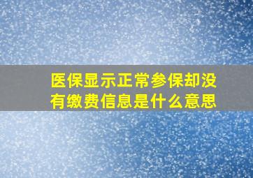 医保显示正常参保却没有缴费信息是什么意思