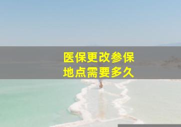 医保更改参保地点需要多久