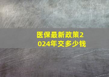 医保最新政策2024年交多少钱