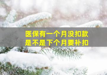 医保有一个月没扣款是不是下个月要补扣