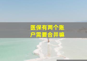 医保有两个账户需要合并嘛