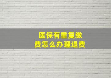 医保有重复缴费怎么办理退费