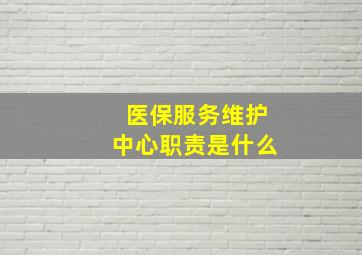 医保服务维护中心职责是什么