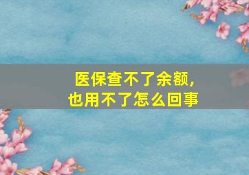 医保查不了余额,也用不了怎么回事