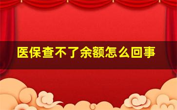 医保查不了余额怎么回事