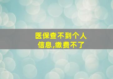 医保查不到个人信息,缴费不了