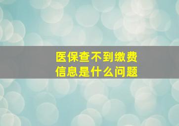 医保查不到缴费信息是什么问题