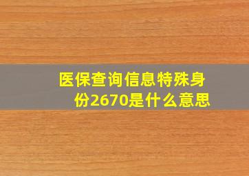 医保查询信息特殊身份2670是什么意思