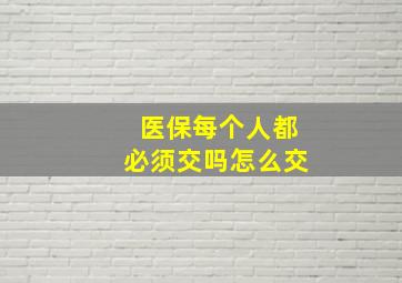 医保每个人都必须交吗怎么交