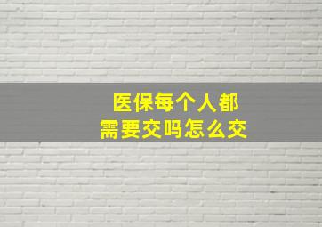 医保每个人都需要交吗怎么交