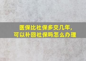 医保比社保多交几年,可以补回社保吗怎么办理