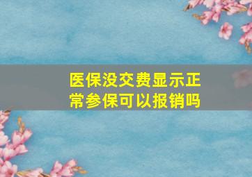 医保没交费显示正常参保可以报销吗