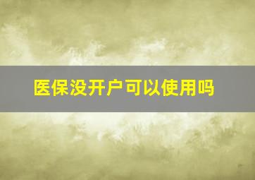 医保没开户可以使用吗