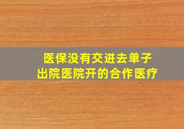 医保没有交进去单子出院医院开的合作医疗