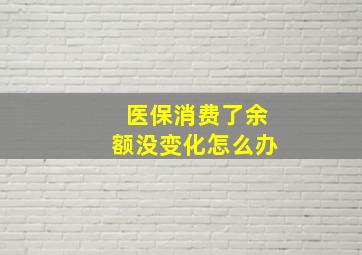 医保消费了余额没变化怎么办