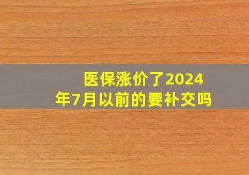 医保涨价了2024年7月以前的要补交吗