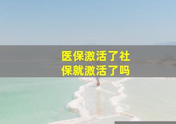 医保激活了社保就激活了吗