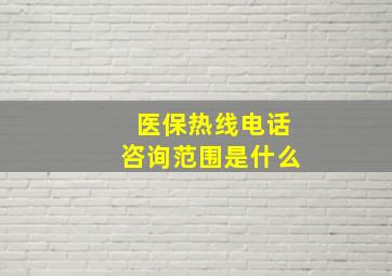 医保热线电话咨询范围是什么