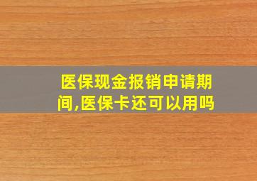 医保现金报销申请期间,医保卡还可以用吗