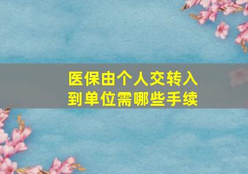 医保由个人交转入到单位需哪些手续