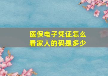 医保电子凭证怎么看家人的码是多少