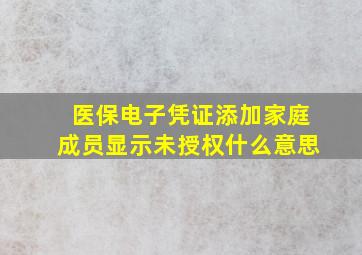 医保电子凭证添加家庭成员显示未授权什么意思