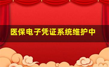 医保电子凭证系统维护中