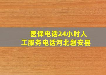 医保电话24小时人工服务电话河北磐安县