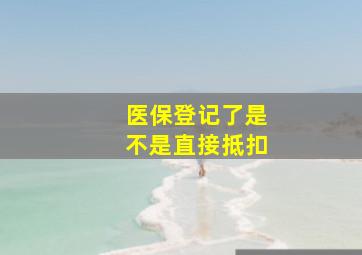 医保登记了是不是直接抵扣